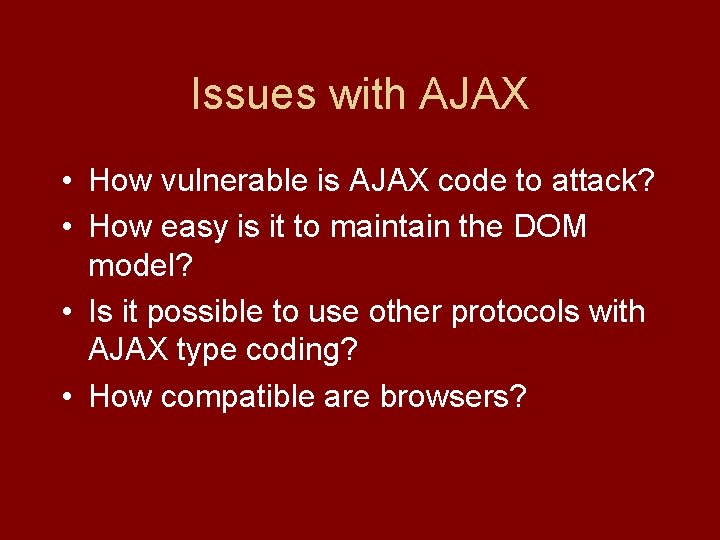 Issues with AJAX • How vulnerable is AJAX code to attack? • How easy