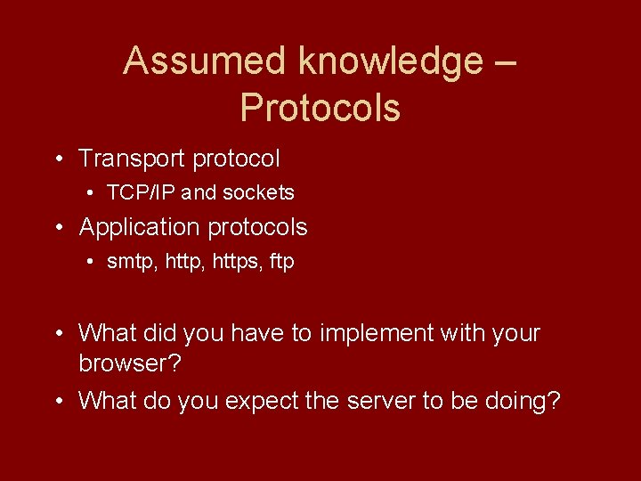 Assumed knowledge – Protocols • Transport protocol • TCP/IP and sockets • Application protocols