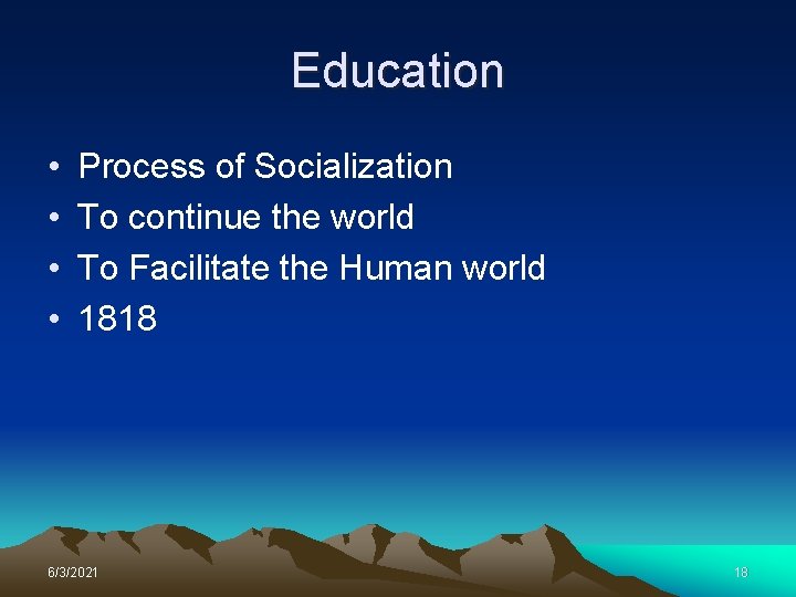 Education • • Process of Socialization To continue the world To Facilitate the Human