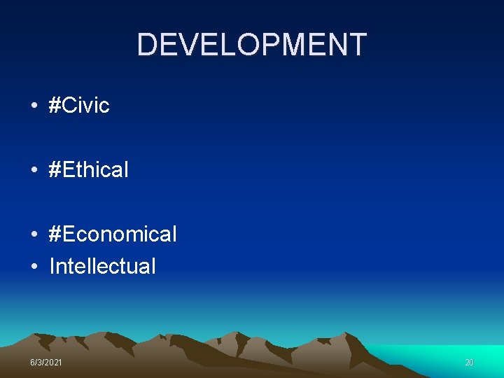 DEVELOPMENT • #Civic • #Ethical • #Economical • Intellectual 6/3/2021 20 