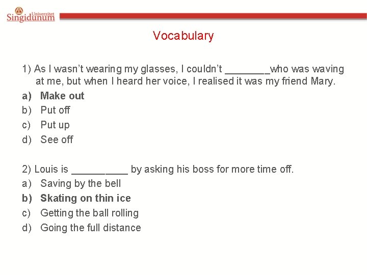 Vocabulary 1) As I wasn’t wearing my glasses, I couldn’t ____who was waving at