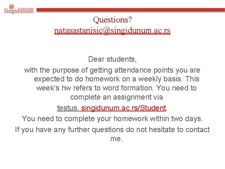 Questions? natasastanisic@singidunum. ac. rs Dear students, with the purpose of getting attendance points you