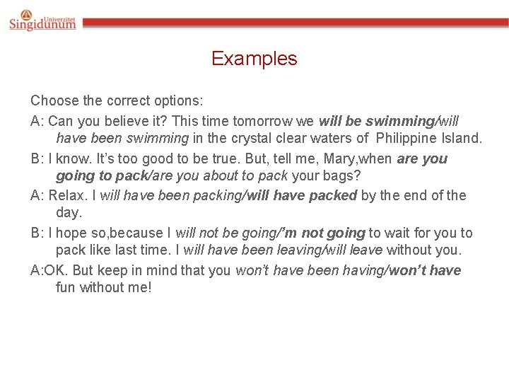 Examples Choose the correct options: A: Can you believe it? This time tomorrow we