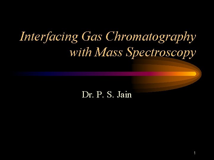 Interfacing Gas Chromatography with Mass Spectroscopy Dr P