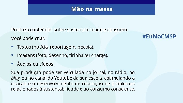 Mão na massa Produza conteúdos sobre sustentabilidade e consumo. Você pode criar: • •