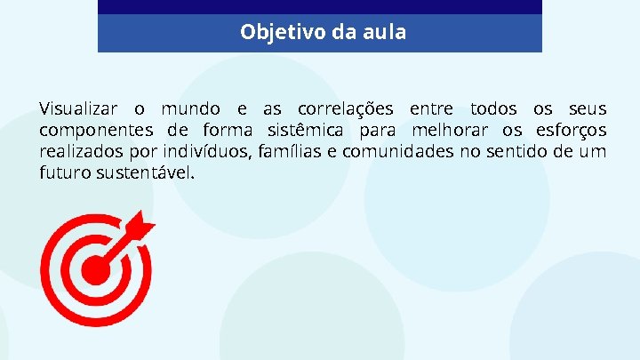 Objetivo da aula Visualizar o mundo e as correlações entre todos os seus componentes