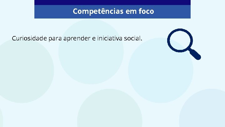 Competências em foco Curiosidade para aprender e iniciativa social. 