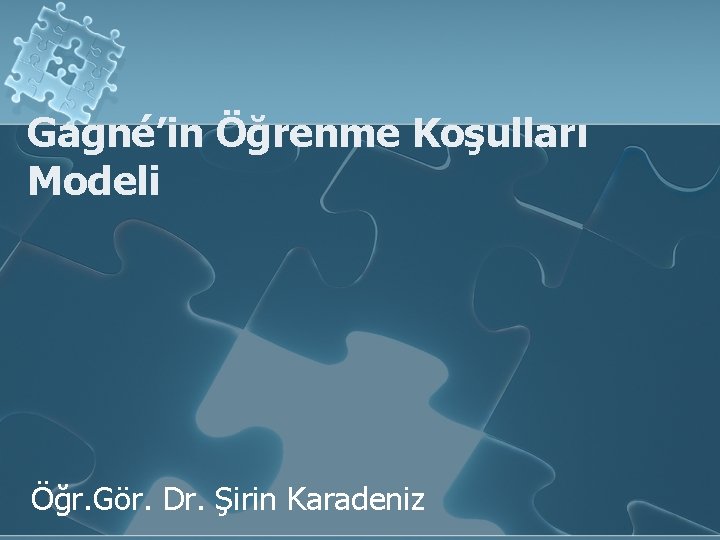 Gagné’in Öğrenme Koşulları Modeli Öğr. Gör. Dr. Şirin Karadeniz 