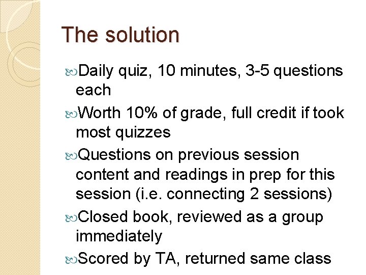 The solution Daily quiz, 10 minutes, 3 -5 questions each Worth 10% of grade,