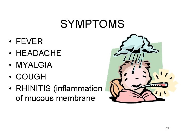 SYMPTOMS • • • FEVER HEADACHE MYALGIA COUGH RHINITIS (inflammation of mucous membrane 27