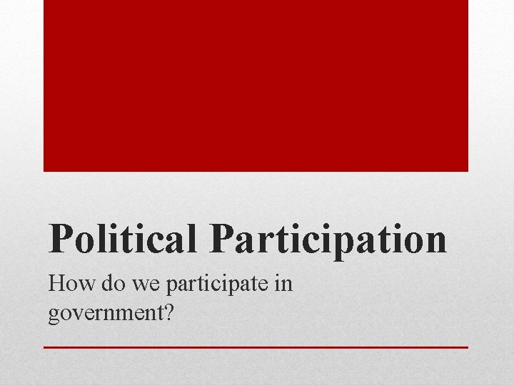 Political Participation How do we participate in government? Political Participation How do we participate in government?