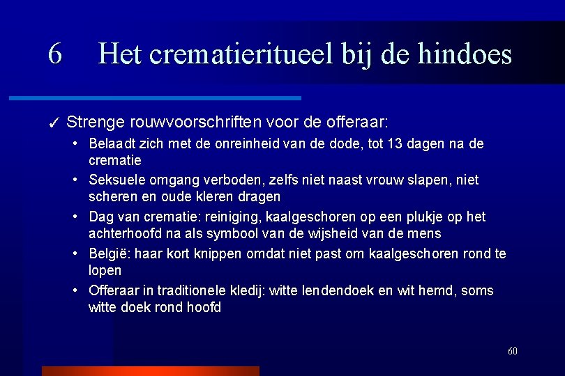 6 ✓ Het crematieritueel bij de hindoes Strenge rouwvoorschriften voor de offeraar: • Belaadt