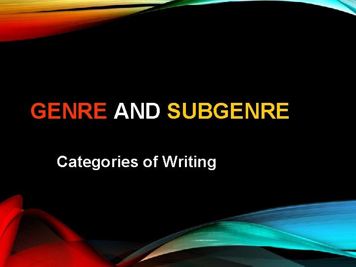 GENRE AND SUBGENRE Categories of Writing 