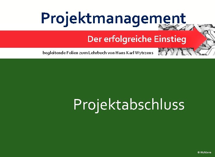 Projektmanagement Der erfolgreiche Einstieg Projektabschluss begleitende Folien zum Lehrbuch von Hans Karl Wytrzens 1