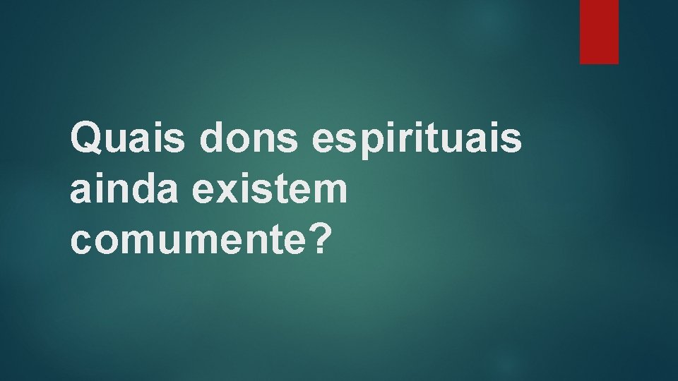 Quais dons espirituais ainda existem comumente? 