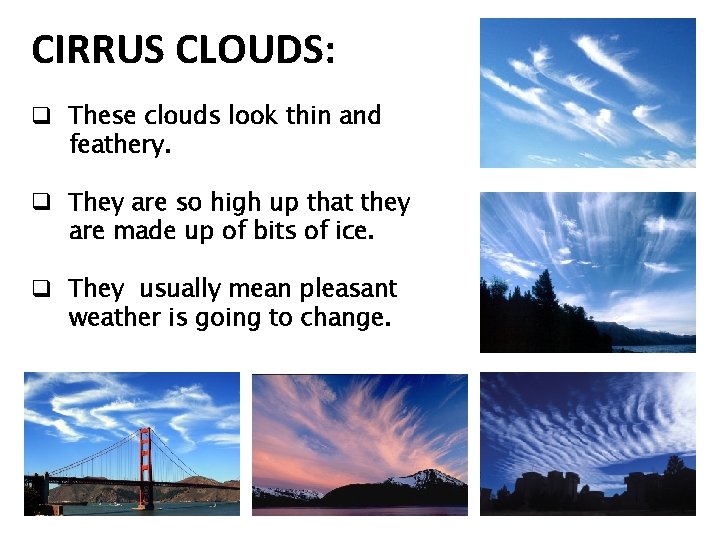 CIRRUS CLOUDS: q These clouds look thin and feathery. q They are so high