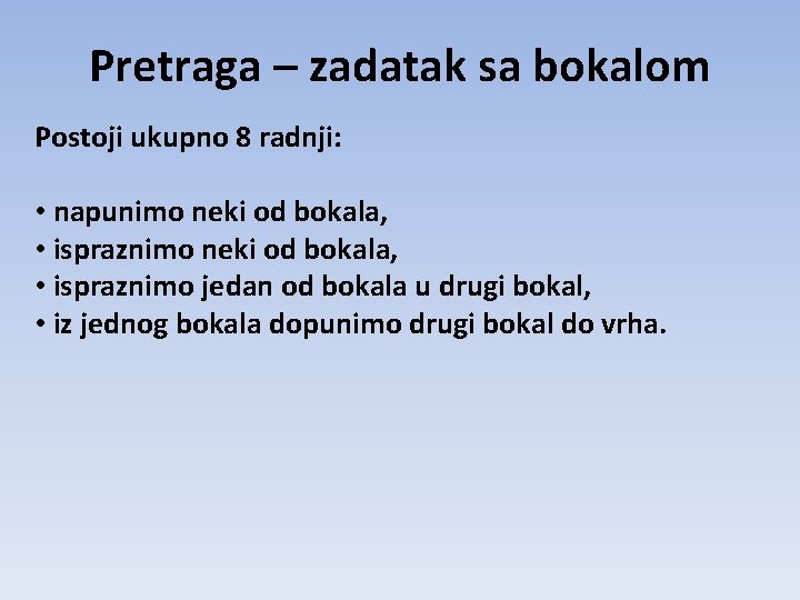 Pretraga – zadatak sa bokalom Postoji ukupno 8 radnji: • napunimo neki od bokala, Pretraga – zadatak sa bokalom Postoji ukupno 8 radnji: • napunimo neki od bokala,