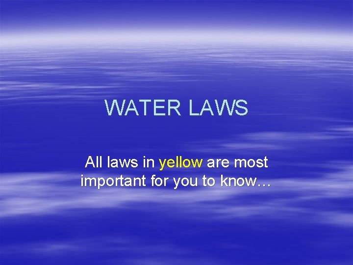 WATER LAWS All laws in yellow are most important for you to know… 