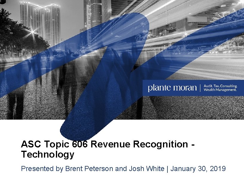 ASC Topic 606 Revenue Recognition Technology Presented by Brent Peterson and Josh White |