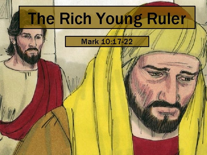 The Rich Young Ruler Mark 10: 17 -22 