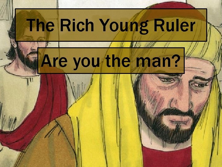 The Rich Young Ruler Are you the man? 