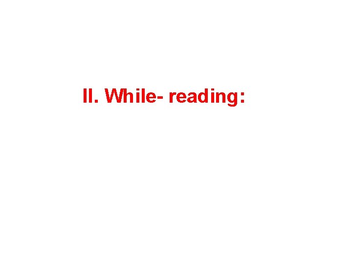 II. While- reading: 