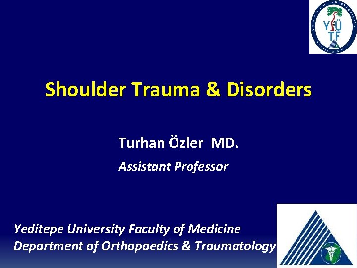 Shoulder Trauma & Disorders Turhan Özler MD. Assistant Professor Yeditepe University Faculty of Medicine