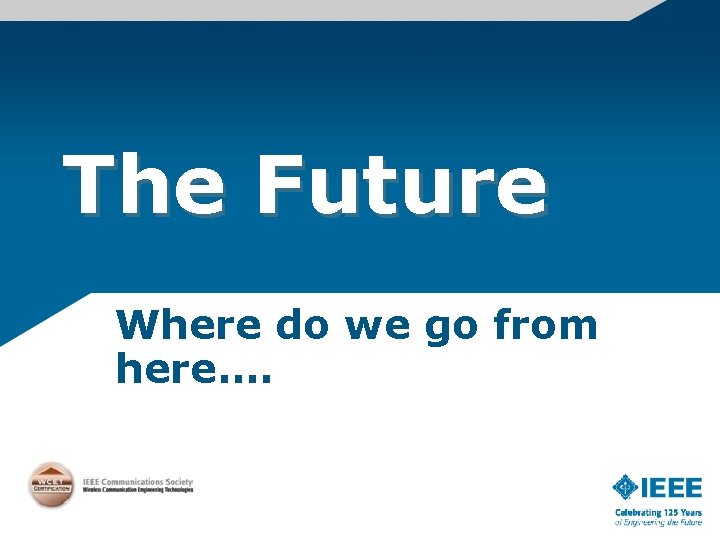 The Future Where do we go from here…. 