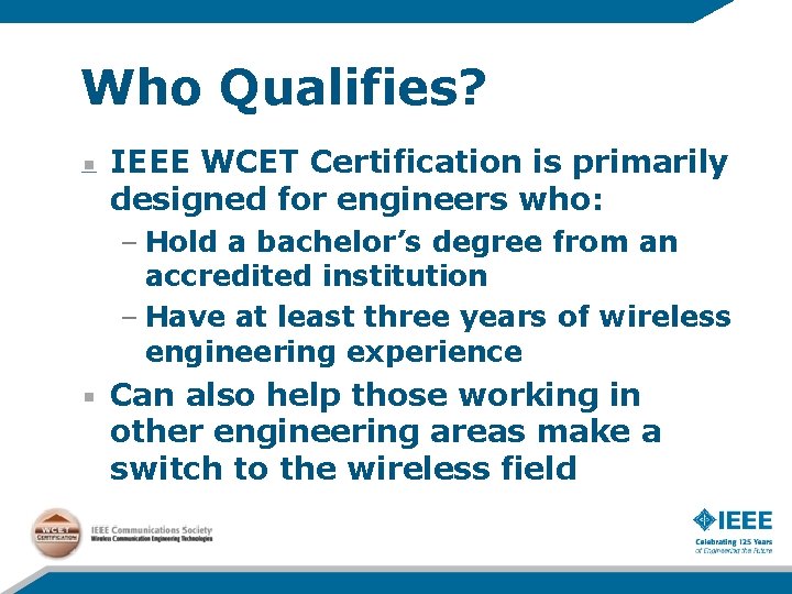 Who Qualifies? IEEE WCET Certification is primarily designed for engineers who: – Hold a