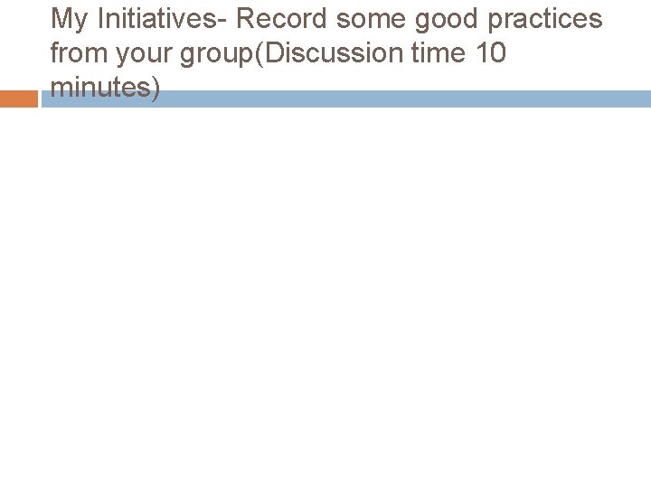 My Initiatives- Record some good practices from your group(Discussion time 10 minutes) 
