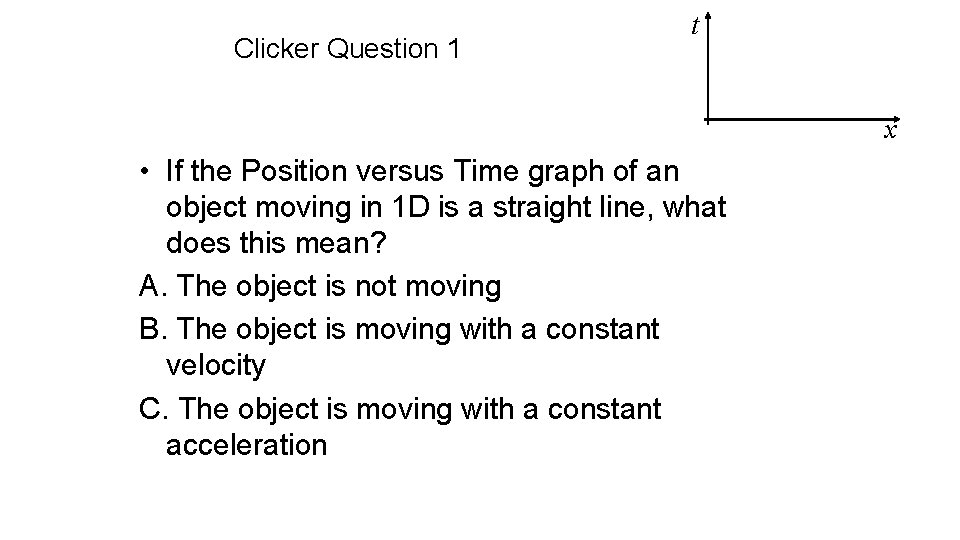 Clicker Question 1 t x • If the Position versus Time graph of an