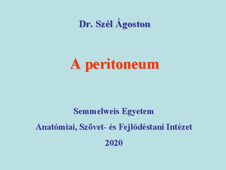 Dr. Szél Ágoston A peritoneum Semmelweis Egyetem Anatómiai, Szövet- és Fejlődéstani Intézet 2020 