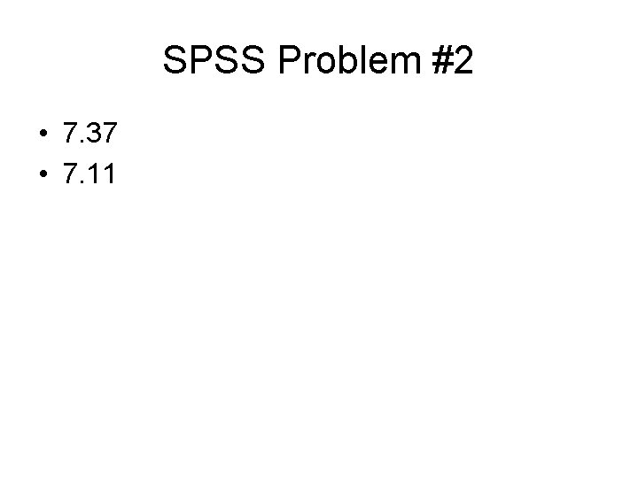 SPSS Problem #2 • 7. 37 • 7. 11 SPSS Problem #2 • 7. 37 • 7. 11