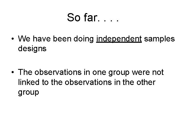 So far. . • We have been doing independent samples designs • The observations So far. . • We have been doing independent samples designs • The observations