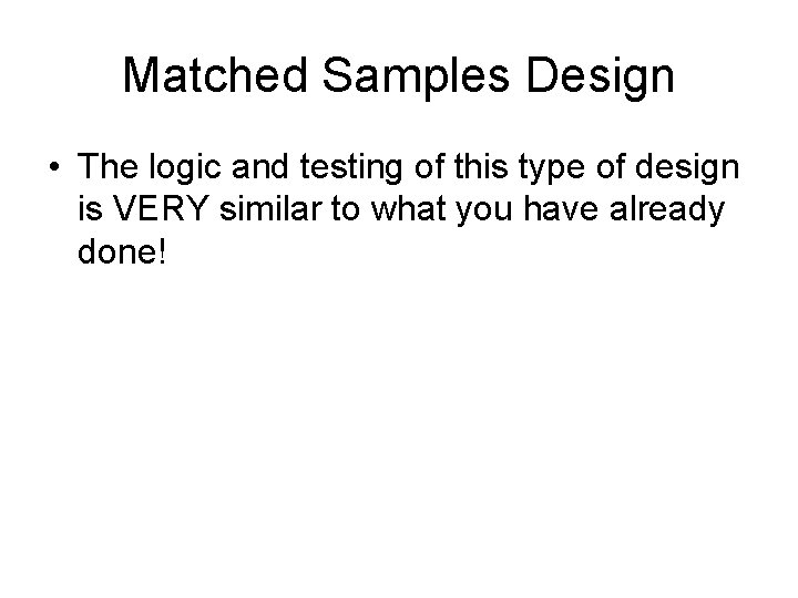 Matched Samples Design • The logic and testing of this type of design is Matched Samples Design • The logic and testing of this type of design is
