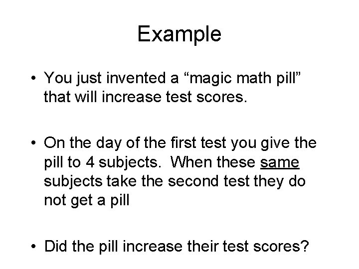 Example • You just invented a “magic math pill” that will increase test scores. Example • You just invented a “magic math pill” that will increase test scores.