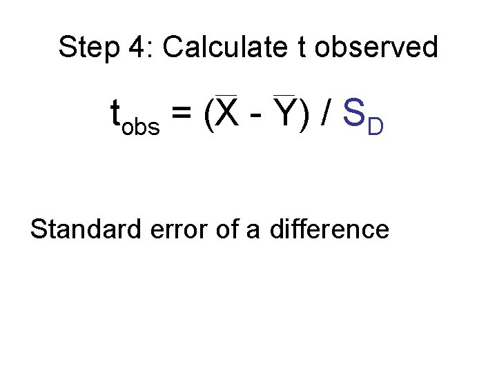 Step 4: Calculate t observed tobs = (X - Y) / SD Standard error Step 4: Calculate t observed tobs = (X - Y) / SD Standard error