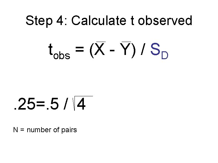Step 4: Calculate t observed tobs = (X - Y) / SD. 25=. 5 Step 4: Calculate t observed tobs = (X - Y) / SD. 25=. 5