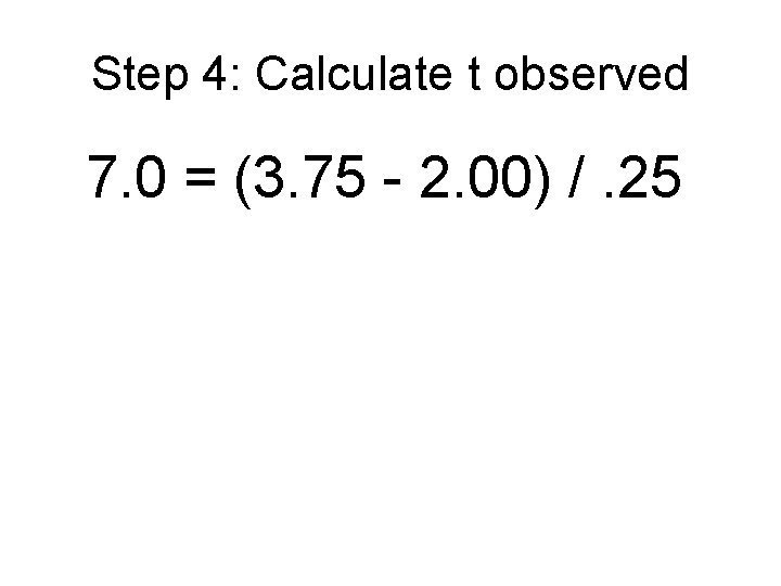 Step 4: Calculate t observed 7. 0 = (3. 75 - 2. 00) /. Step 4: Calculate t observed 7. 0 = (3. 75 - 2. 00) /.