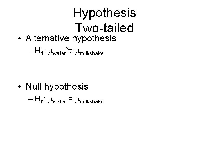 Hypothesis Two-tailed • Alternative hypothesis – H 1: water = milkshake • Null hypothesis Hypothesis Two-tailed • Alternative hypothesis – H 1: water = milkshake • Null hypothesis