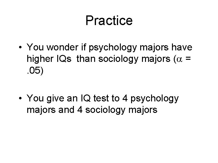 Practice • You wonder if psychology majors have higher IQs than sociology majors ( Practice • You wonder if psychology majors have higher IQs than sociology majors (
