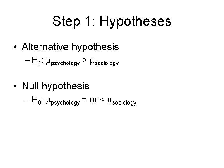 Step 1: Hypotheses • Alternative hypothesis – H 1: psychology > sociology • Null Step 1: Hypotheses • Alternative hypothesis – H 1: psychology > sociology • Null
