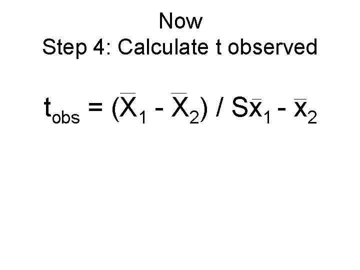 Now Step 4: Calculate t observed tobs = (X 1 - X 2) / Now Step 4: Calculate t observed tobs = (X 1 - X 2) /