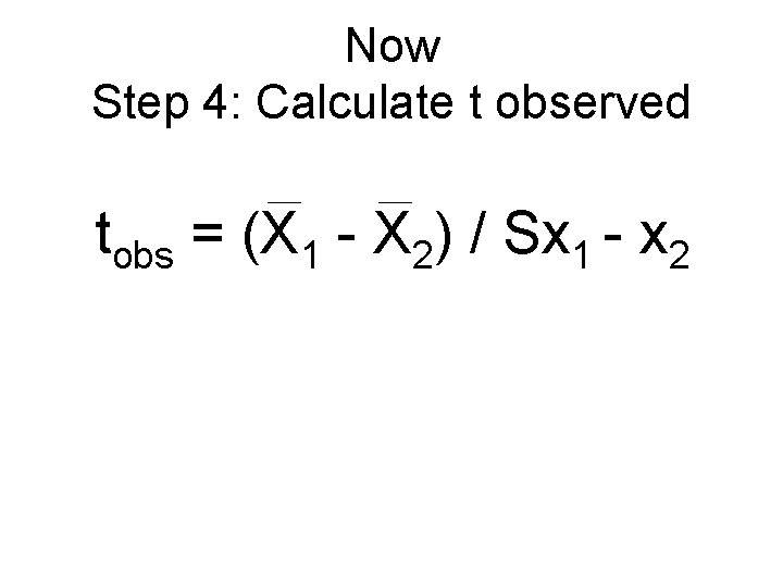 Now Step 4: Calculate t observed tobs = (X 1 - X 2) / Now Step 4: Calculate t observed tobs = (X 1 - X 2) /