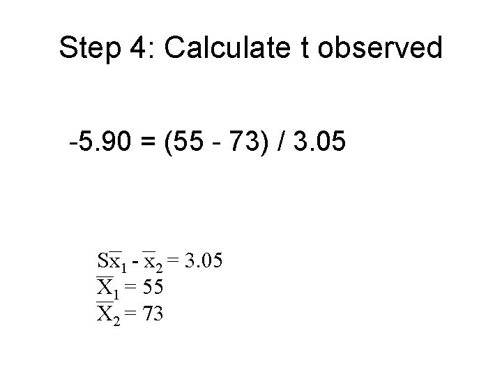 Step 4: Calculate t observed -5. 90 = (55 - 73) / 3. 05 Step 4: Calculate t observed -5. 90 = (55 - 73) / 3. 05