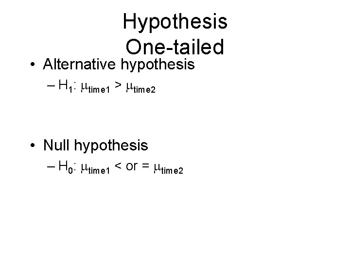 Hypothesis One-tailed • Alternative hypothesis – H 1: time 1 > time 2 • Hypothesis One-tailed • Alternative hypothesis – H 1: time 1 > time 2 •