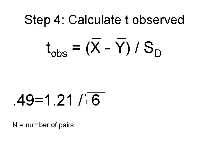 Step 4: Calculate t observed tobs = (X - Y) / SD. 49=1. 21 Step 4: Calculate t observed tobs = (X - Y) / SD. 49=1. 21