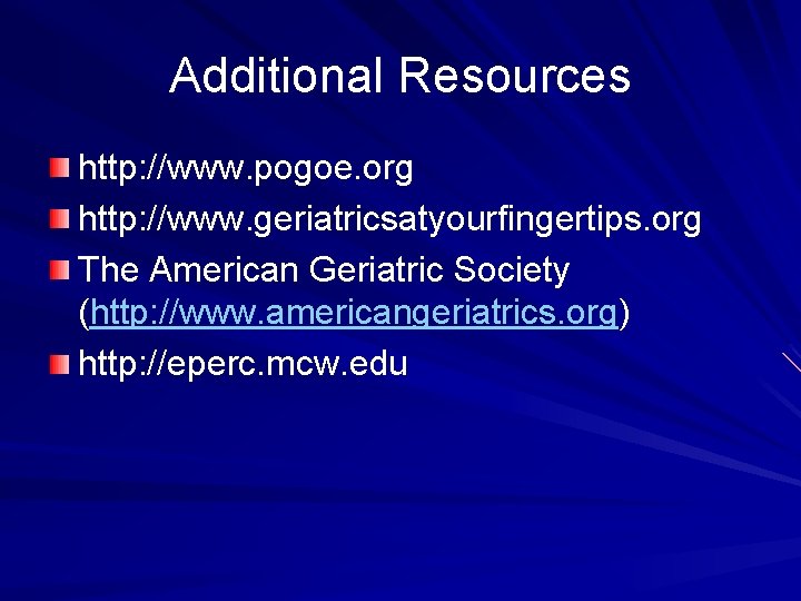 Additional Resources http: //www. pogoe. org http: //www. geriatricsatyourfingertips. org The American Geriatric Society