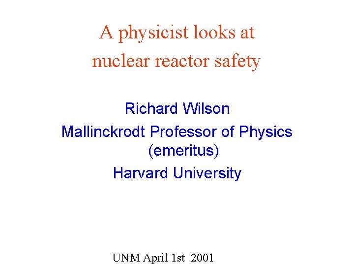 A physicist looks at nuclear reactor safety Richard Wilson Mallinckrodt Professor of Physics (emeritus)