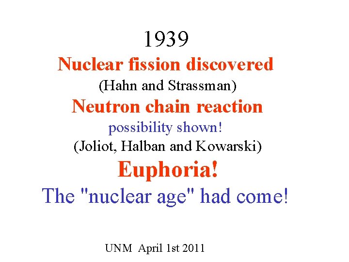 1939 Nuclear fission discovered (Hahn and Strassman) Neutron chain reaction possibility shown! (Joliot, Halban